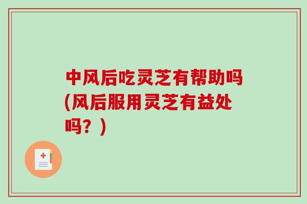 中风后吃灵芝有帮助吗(风后服用灵芝有益处吗?)-第1张图片-灵芝之家 中风后吃灵芝有帮助吗(风后服用灵芝有益处吗?)-第1张图片-灵芝之家