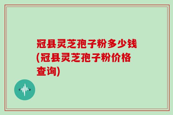 冠县灵芝孢子粉多少钱(冠县灵芝孢子粉价格查询)-第1张图片-灵芝之家 冠县灵芝孢子粉多少钱(冠县灵芝孢子粉价格查询)-第1张图片-灵芝之家