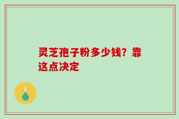 灵芝孢子粉多少钱?靠这点决定-第1张图片-灵芝之家 灵芝孢子粉多少钱?靠这点决定-第1张图片-灵芝之家