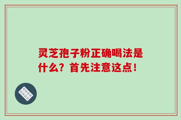 灵芝孢子粉正确喝法是什么?首先注意这点!-第1张图片-灵芝之家 灵芝孢子粉正确喝法是什么?首先注意这点!-第1张图片-灵芝之家