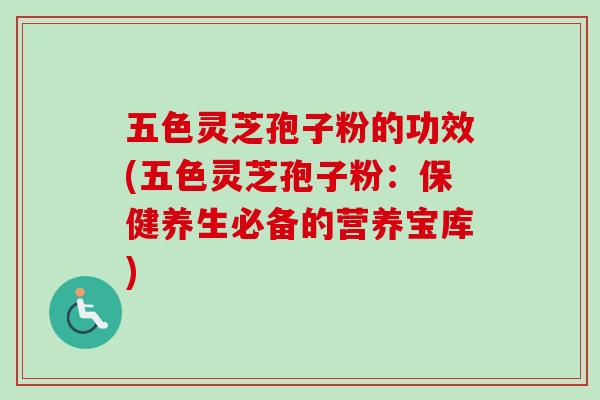 五色灵芝孢子粉的功效(五色灵芝孢子粉:保健养生必备的营养宝库)-第1张图片-灵芝之家 五色灵芝孢子粉的功效(五色灵芝孢子粉:保健养生必备的营养宝库)-第1张图片-灵芝之家