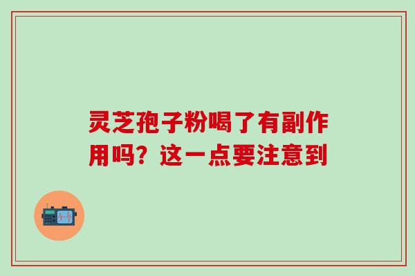 灵芝孢子粉喝了有副作用吗?这一点要注意到-第1张图片-灵芝之家 灵芝孢子粉喝了有副作用吗?这一点要注意到-第1张图片-灵芝之家