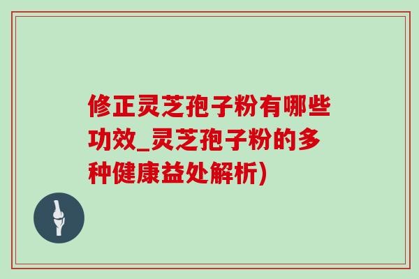 修正灵芝孢子粉有哪些功效_灵芝孢子粉的多种健康益处解析)-第1张图片-灵芝之家