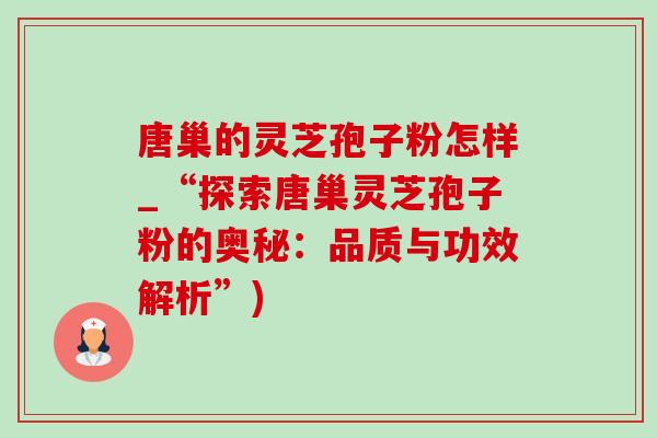 唐巢的灵芝孢子粉怎样_“探索唐巢灵芝孢子粉的奥秘:品质与功效解析”)-第1张图片-灵芝之家 唐巢的灵芝孢子粉怎样_“探索唐巢灵芝孢子粉的奥秘:品质与功效解析”)-第1张图片-灵芝之家