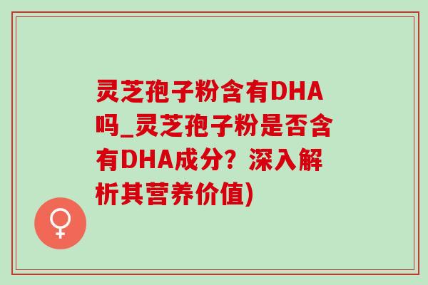 灵芝孢子粉含有DHA吗_灵芝孢子粉是否含有DHA成分?深入解析其营养价值)-第1张图片-灵芝之家 灵芝孢子粉含有DHA吗_灵芝孢子粉是否含有DHA成分?深入解析其营养价值)-第1张图片-灵芝之家