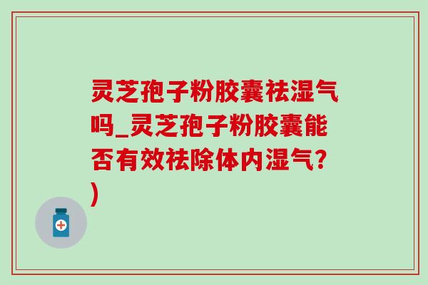 灵芝孢子粉胶囊祛湿气吗_灵芝孢子粉胶囊能否有效祛除体内湿气?)-第1张图片-灵芝之家 灵芝孢子粉胶囊祛湿气吗_灵芝孢子粉胶囊能否有效祛除体内湿气?)-第1张图片-灵芝之家