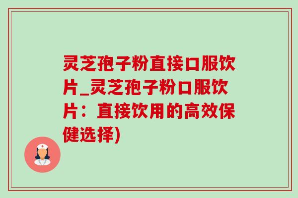 灵芝孢子粉直接口服饮片_灵芝孢子粉口服饮片:直接饮用的高效保健选择)-第1张图片-灵芝之家 灵芝孢子粉直接口服饮片_灵芝孢子粉口服饮片:直接饮用的高效保健选择)-第1张图片-灵芝之家