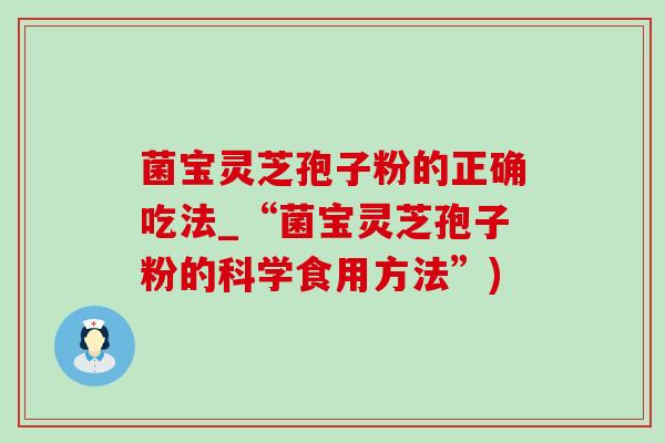 菌宝灵芝孢子粉的正确吃法_“菌宝灵芝孢子粉的科学食用方法”)-第1张图片-灵芝之家 菌宝灵芝孢子粉的正确吃法_“菌宝灵芝孢子粉的科学食用方法”)-第1张图片-灵芝之家