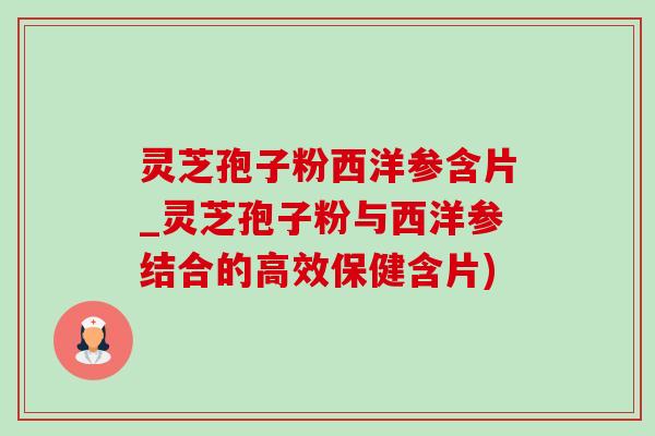 灵芝孢子粉西洋参含片_灵芝孢子粉与西洋参结合的高效保健含片)-第1张图片-灵芝之家 灵芝孢子粉西洋参含片_灵芝孢子粉与西洋参结合的高效保健含片)-第1张图片-灵芝之家