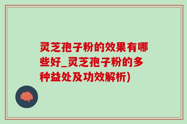 灵芝孢子粉的效果有哪些好_灵芝孢子粉的多种益处及功效解析)-第1张图片-灵芝之家 灵芝孢子粉的效果有哪些好_灵芝孢子粉的多种益处及功效解析)-第1张图片-灵芝之家