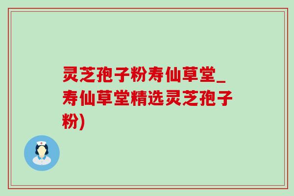 灵芝孢子粉寿仙草堂_寿仙草堂精选灵芝孢子粉)-第1张图片-灵芝之家 灵芝孢子粉寿仙草堂_寿仙草堂精选灵芝孢子粉)-第1张图片-灵芝之家