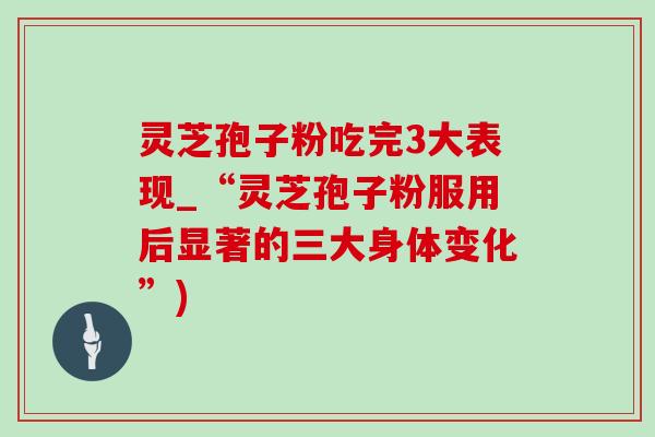 灵芝孢子粉吃完3大表现_“灵芝孢子粉服用后显著的三大身体变化”)-第1张图片-灵芝之家 灵芝孢子粉吃完3大表现_“灵芝孢子粉服用后显著的三大身体变化”)-第1张图片-灵芝之家