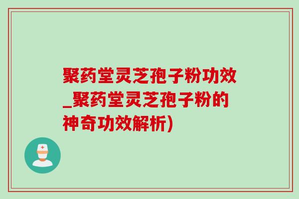 聚药堂灵芝孢子粉功效_聚药堂灵芝孢子粉的神奇功效解析)-第1张图片-灵芝之家 聚药堂灵芝孢子粉功效_聚药堂灵芝孢子粉的神奇功效解析)-第1张图片-灵芝之家
