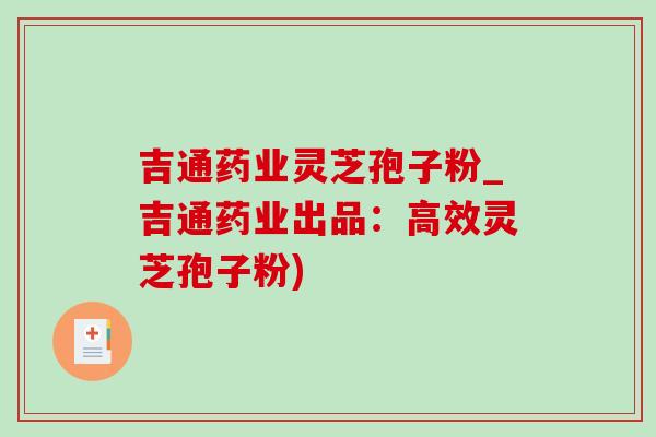 吉通药业灵芝孢子粉_吉通药业出品:高效灵芝孢子粉)-第1张图片-灵芝之家 吉通药业灵芝孢子粉_吉通药业出品:高效灵芝孢子粉)-第1张图片-灵芝之家