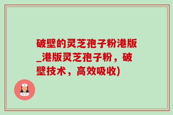 破壁的灵芝孢子粉港版_港版灵芝孢子粉,破壁技术,高效吸收)-第1张图片-灵芝之家 破壁的灵芝孢子粉港版_港版灵芝孢子粉,破壁技术,高效吸收)-第1张图片-灵芝之家