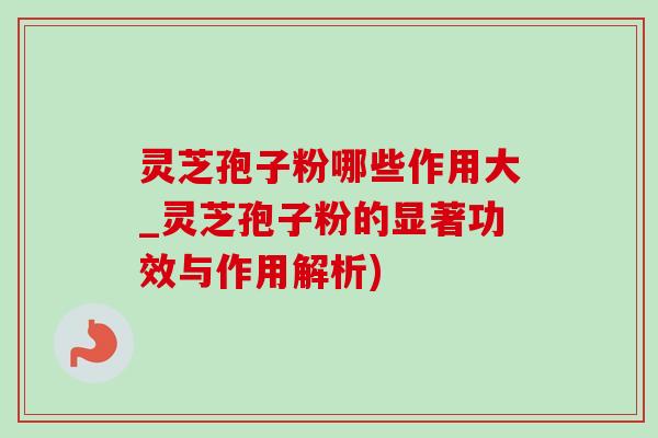 灵芝孢子粉哪些作用大_灵芝孢子粉的显著功效与作用解析)-第1张图片-灵芝之家 灵芝孢子粉哪些作用大_灵芝孢子粉的显著功效与作用解析)-第1张图片-灵芝之家