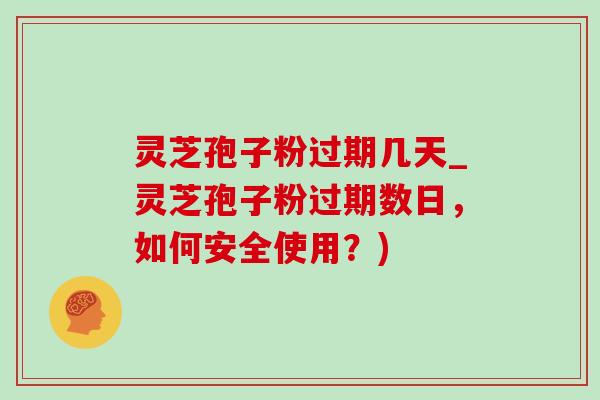 灵芝孢子粉过期几天_灵芝孢子粉过期数日,如何安全使用?)-第1张图片-灵芝之家 灵芝孢子粉过期几天_灵芝孢子粉过期数日,如何安全使用?)-第1张图片-灵芝之家
