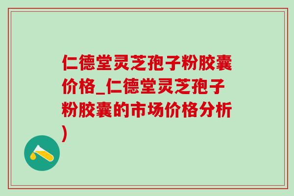 仁德堂灵芝孢子粉胶囊价格_仁德堂灵芝孢子粉胶囊的市场价格分析)-第1张图片-灵芝之家 仁德堂灵芝孢子粉胶囊价格_仁德堂灵芝孢子粉胶囊的市场价格分析)-第1张图片-灵芝之家