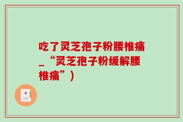 吃了灵芝孢子粉腰椎痛_“灵芝孢子粉缓解腰椎痛”)-第1张图片-灵芝之家