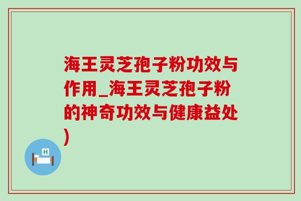 海王灵芝孢子粉功效与作用_海王灵芝孢子粉的神奇功效与健康益处)-第1张图片-灵芝之家 海王灵芝孢子粉功效与作用_海王灵芝孢子粉的神奇功效与健康益处)-第1张图片-灵芝之家
