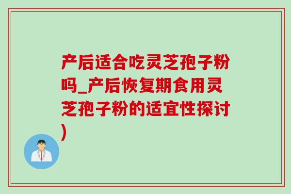 产后适合吃灵芝孢子粉吗_产后恢复期食用灵芝孢子粉的适宜性探讨)-第1张图片-灵芝之家 产后适合吃灵芝孢子粉吗_产后恢复期食用灵芝孢子粉的适宜性探讨)-第1张图片-灵芝之家