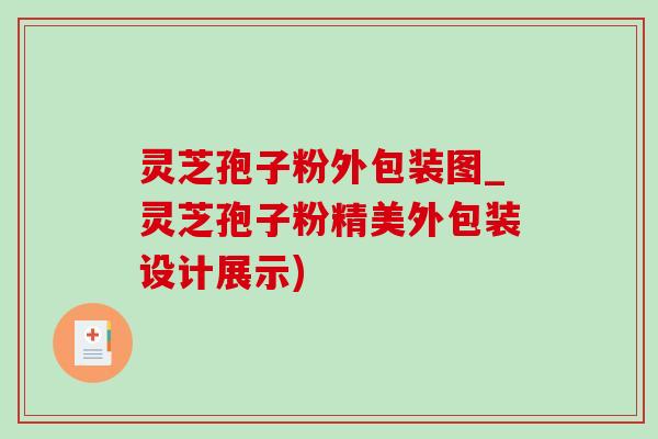 灵芝孢子粉外包装图_灵芝孢子粉精美外包装设计展示)-第1张图片-灵芝之家 灵芝孢子粉外包装图_灵芝孢子粉精美外包装设计展示)-第1张图片-灵芝之家