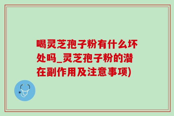 喝灵芝孢子粉有什么坏处吗_灵芝孢子粉的潜在副作用及注意事项)-第1张图片-灵芝之家 喝灵芝孢子粉有什么坏处吗_灵芝孢子粉的潜在副作用及注意事项)-第1张图片-灵芝之家