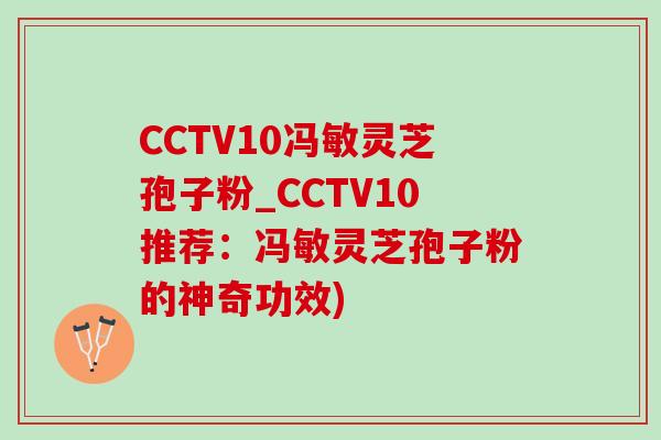 CCTV10冯敏灵芝孢子粉_CCTV10推荐:冯敏灵芝孢子粉的神奇功效)-第1张图片-灵芝之家 CCTV10冯敏灵芝孢子粉_CCTV10推荐:冯敏灵芝孢子粉的神奇功效)-第1张图片-灵芝之家