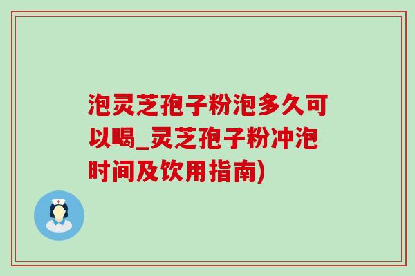 泡灵芝孢子粉泡多久可以喝_灵芝孢子粉冲泡时间及饮用指南)-第1张图片-灵芝之家 泡灵芝孢子粉泡多久可以喝_灵芝孢子粉冲泡时间及饮用指南)-第1张图片-灵芝之家