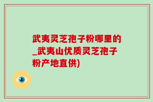 武夷灵芝孢子粉哪里的_武夷山优质灵芝孢子粉产地直供)-第1张图片-灵芝之家 武夷灵芝孢子粉哪里的_武夷山优质灵芝孢子粉产地直供)-第1张图片-灵芝之家