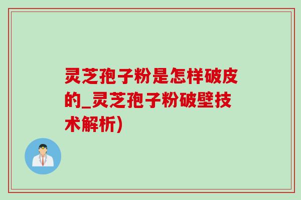 灵芝孢子粉是怎样破皮的_灵芝孢子粉破壁技术解析)-第1张图片-灵芝之家 灵芝孢子粉是怎样破皮的_灵芝孢子粉破壁技术解析)-第1张图片-灵芝之家