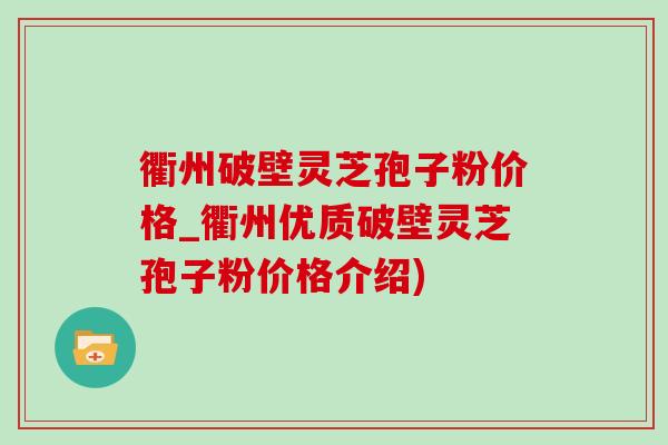 衢州破壁灵芝孢子粉价格_衢州优质破壁灵芝孢子粉价格介绍)-第1张图片-灵芝之家