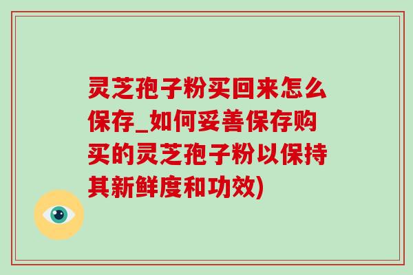 灵芝孢子粉买回来怎么保存_如何妥善保存购买的灵芝孢子粉以保持其新鲜度和功效)-第1张图片-灵芝之家 灵芝孢子粉买回来怎么保存_如何妥善保存购买的灵芝孢子粉以保持其新鲜度和功效)-第1张图片-灵芝之家
