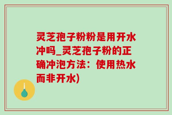灵芝孢子粉粉是用开水冲吗_灵芝孢子粉的正确冲泡方法:使用热水而非开水)-第1张图片-灵芝之家 灵芝孢子粉粉是用开水冲吗_灵芝孢子粉的正确冲泡方法:使用热水而非开水)-第1张图片-灵芝之家