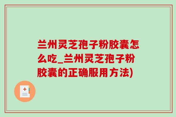 兰州灵芝孢子粉胶囊怎么吃_兰州灵芝孢子粉胶囊的正确服用方法)-第1张图片-灵芝之家 兰州灵芝孢子粉胶囊怎么吃_兰州灵芝孢子粉胶囊的正确服用方法)-第1张图片-灵芝之家