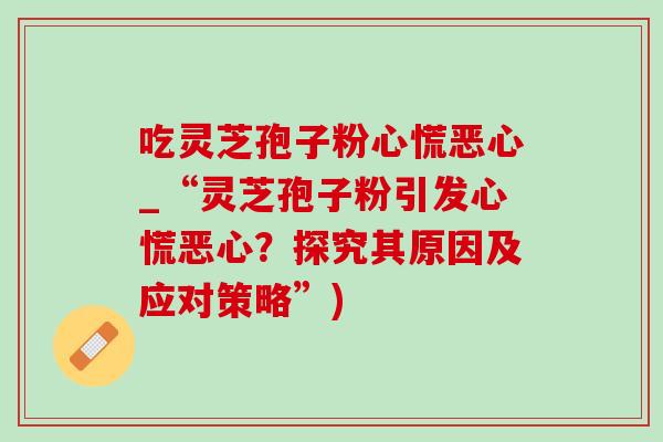 吃灵芝孢子粉心慌恶心_“灵芝孢子粉引发心慌恶心？探究其原因及应对策略”)-第1张图片-灵芝之家