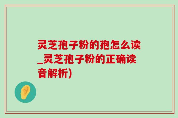 灵芝孢子粉的孢怎么读_灵芝孢子粉的正确读音解析)-第1张图片-灵芝之家 灵芝孢子粉的孢怎么读_灵芝孢子粉的正确读音解析)-第1张图片-灵芝之家