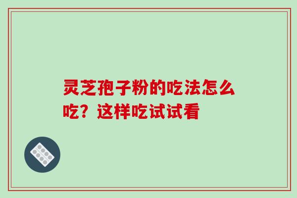 灵芝孢子粉的吃法怎么吃?这样吃试试看-第1张图片-灵芝之家 灵芝孢子粉的吃法怎么吃?这样吃试试看-第1张图片-灵芝之家