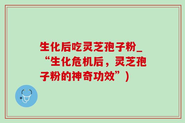 生化后吃灵芝孢子粉_“生化危机后，灵芝孢子粉的神奇功效”)-第1张图片-灵芝之家