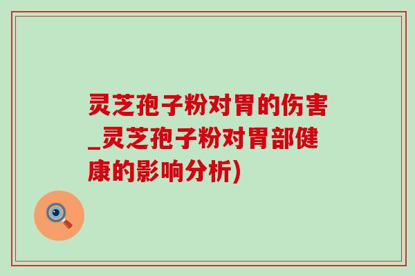 灵芝孢子粉对胃的伤害_灵芝孢子粉对胃部健康的影响分析)-第1张图片-灵芝之家 灵芝孢子粉对胃的伤害_灵芝孢子粉对胃部健康的影响分析)-第1张图片-灵芝之家