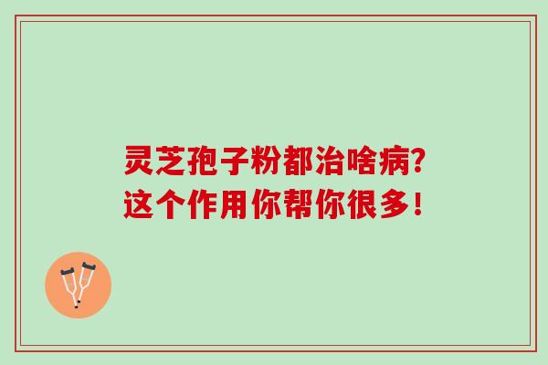 灵芝孢子粉都治啥病?这个作用你帮你很多!-第1张图片-灵芝之家 灵芝孢子粉都治啥病?这个作用你帮你很多!-第1张图片-灵芝之家