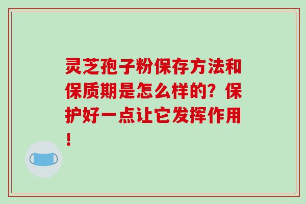 灵芝孢子粉保存方法和保质期是怎么样的?保护好一点让它发挥作用!-第1张图片-灵芝之家 灵芝孢子粉保存方法和保质期是怎么样的?保护好一点让它发挥作用!-第1张图片-灵芝之家