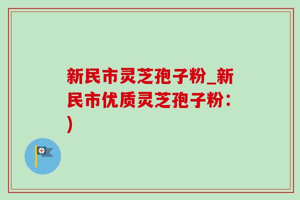 新民市灵芝孢子粉_新民市优质灵芝孢子粉:)-第1张图片-灵芝之家 新民市灵芝孢子粉_新民市优质灵芝孢子粉:)-第1张图片-灵芝之家