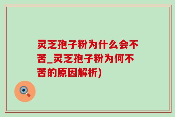 灵芝孢子粉为什么会不苦_灵芝孢子粉为何不苦的原因解析)-第1张图片-灵芝之家 灵芝孢子粉为什么会不苦_灵芝孢子粉为何不苦的原因解析)-第1张图片-灵芝之家