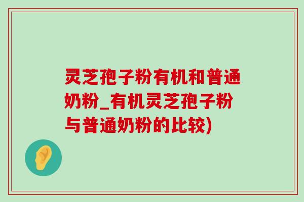 灵芝孢子粉有机和普通奶粉_有机灵芝孢子粉与普通奶粉的比较)-第1张图片-灵芝之家 灵芝孢子粉有机和普通奶粉_有机灵芝孢子粉与普通奶粉的比较)-第1张图片-灵芝之家