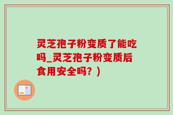 灵芝孢子粉变质了能吃吗_灵芝孢子粉变质后食用安全吗?)-第1张图片-灵芝之家 灵芝孢子粉变质了能吃吗_灵芝孢子粉变质后食用安全吗?)-第1张图片-灵芝之家