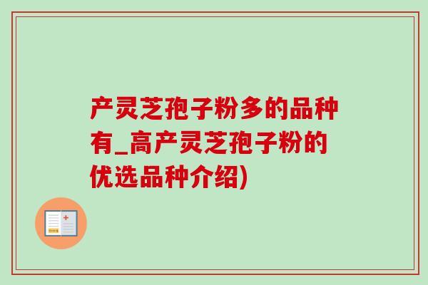 产灵芝孢子粉多的品种有_高产灵芝孢子粉的优选品种介绍)-第1张图片-灵芝之家 产灵芝孢子粉多的品种有_高产灵芝孢子粉的优选品种介绍)-第1张图片-灵芝之家