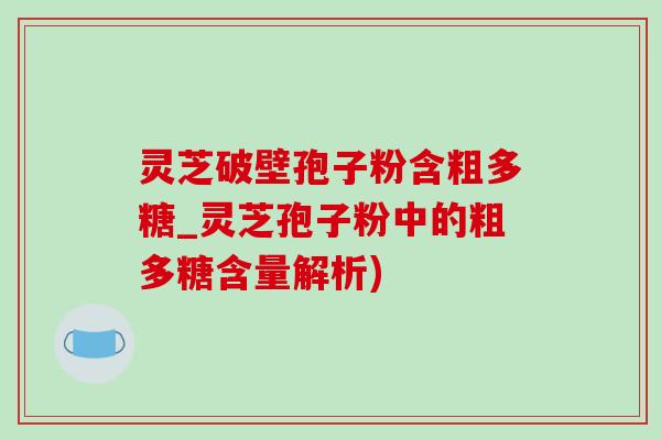 灵芝破壁孢子粉含粗多糖_灵芝孢子粉中的粗多糖含量解析)-第1张图片-灵芝之家 灵芝破壁孢子粉含粗多糖_灵芝孢子粉中的粗多糖含量解析)-第1张图片-灵芝之家
