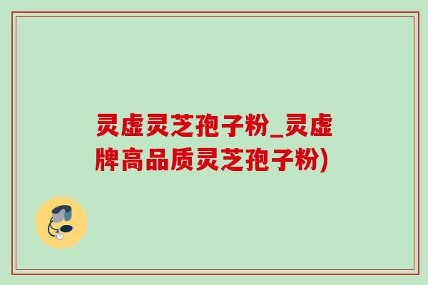 灵虚灵芝孢子粉_灵虚牌高品质灵芝孢子粉)-第1张图片-灵芝之家 灵虚灵芝孢子粉_灵虚牌高品质灵芝孢子粉)-第1张图片-灵芝之家