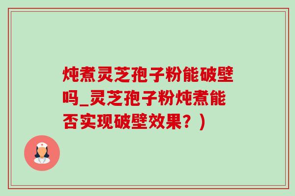 炖煮灵芝孢子粉能破壁吗_灵芝孢子粉炖煮能否实现破壁效果?)-第1张图片-灵芝之家 炖煮灵芝孢子粉能破壁吗_灵芝孢子粉炖煮能否实现破壁效果?)-第1张图片-灵芝之家